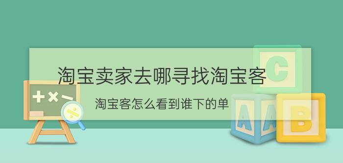 淘宝卖家去哪寻找淘宝客 淘宝客怎么看到谁下的单？